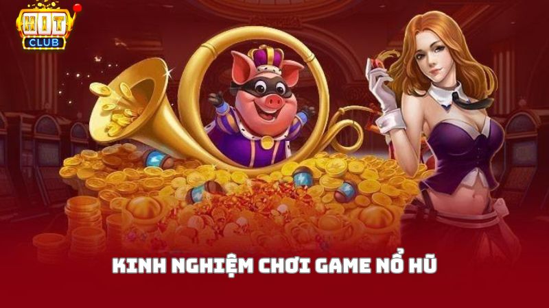 Kinh nghiệm hay khi chơi game nổ hũ