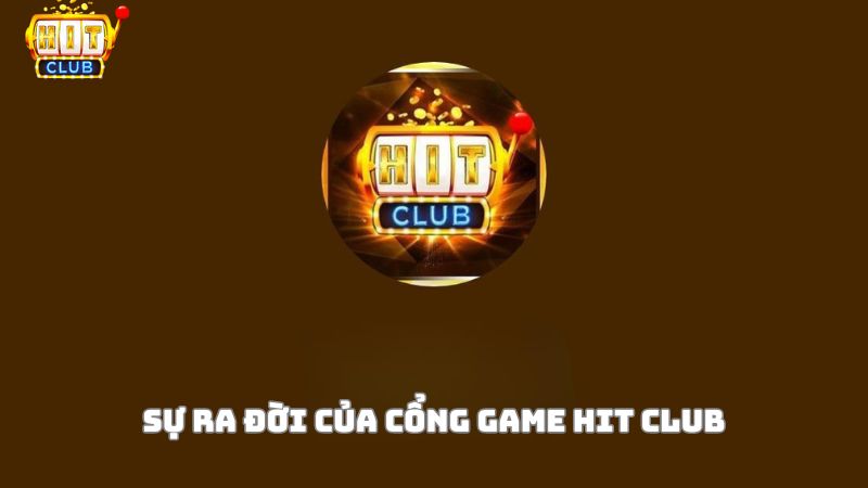 Tìm hiểu về sự ra đời của cổng game Hit CLub