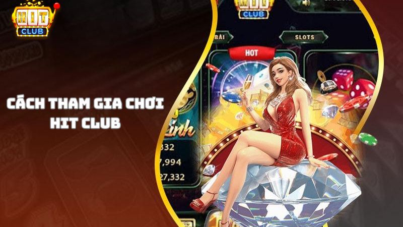 Hướng dẫn chi tiết cách tham gia chơi Hit Club