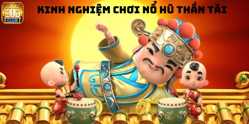 Kinh nghiệm chơi nổ hũ thần tài từ cao thủ