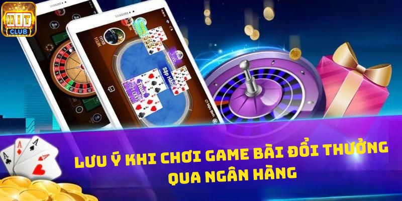 Một vài lưu ý khi chơi game bài đổi thưởng qua ngân hàng