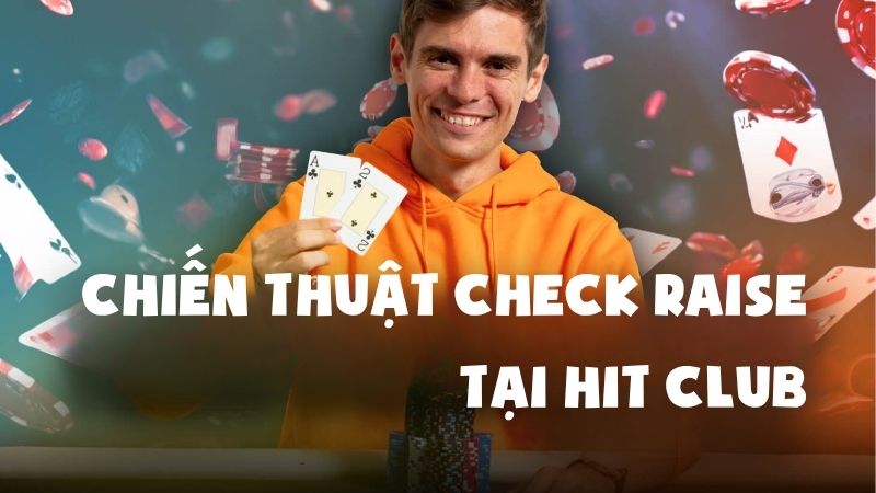 Tăng Cược Thông Minh Với Chiến Thuật Check Raise Tại Hit Club