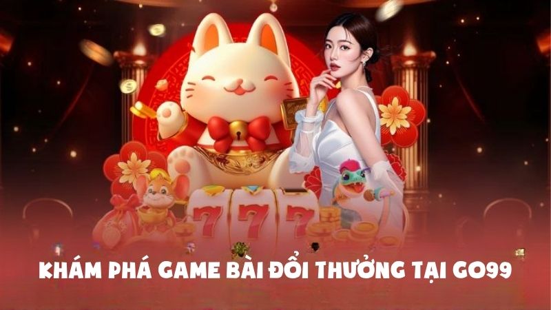 Khám phá game bài đổi thưởng tại nhà cái uy tín Go99