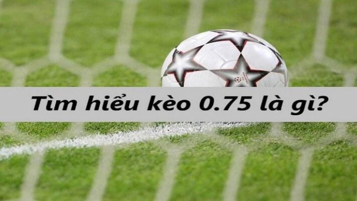 Kèo Chấp 0.75 Là Gì?