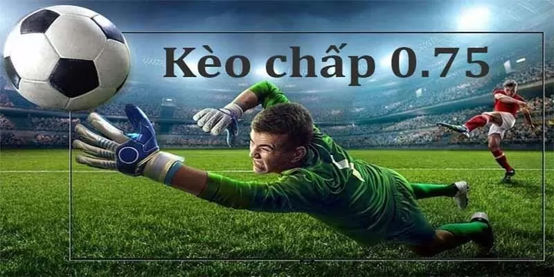Định Nghĩa Kèo Chấp 0.75